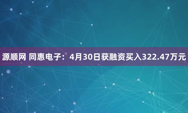 源顺网 同惠电子：4月30日获融资买入322.47万元
