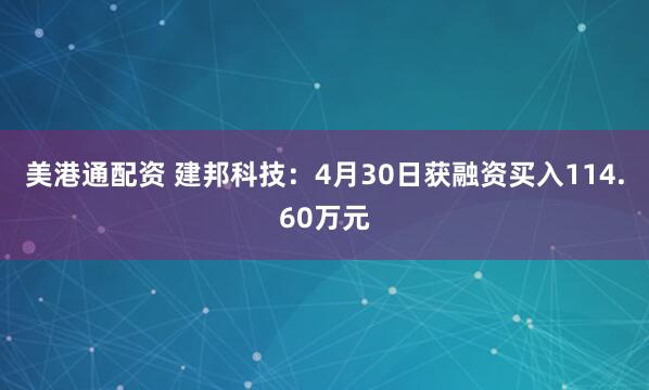 美港通配资 建邦科技：4月30日获融资买入114.60万元