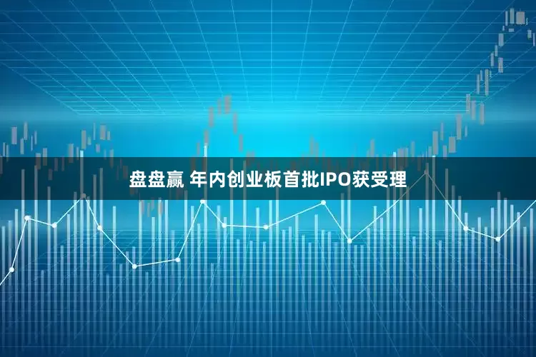 盘盘赢 年内创业板首批IPO获受理