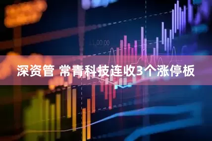 深资管 常青科技连收3个涨停板