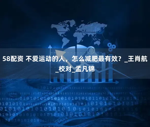 58配资 不爱运动的人，怎么减肥最有效？_王肖航_校对_孟凡锦