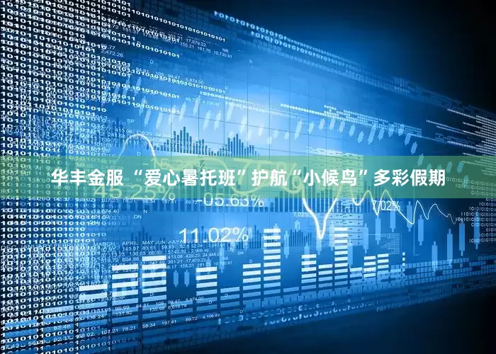华丰金服 “爱心暑托班”护航“小候鸟”多彩假期