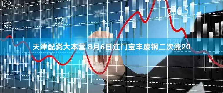 天津配资大本营 8月6日江门宝丰废钢二次涨20