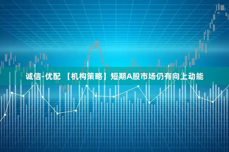 诚信-优配 【机构策略】短期A股市场仍有向上动能