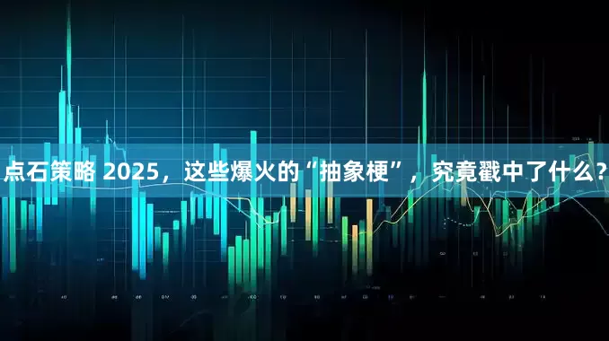 点石策略 2025，这些爆火的“抽象梗”，究竟戳中了什么？