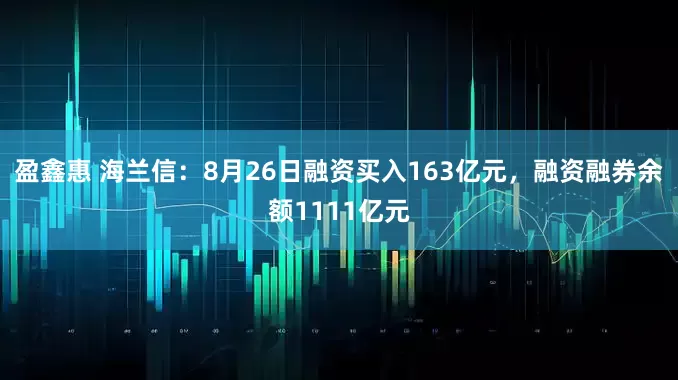 盈鑫惠 海兰信:8月26日融资买入163亿元,融资融券余额1111亿元