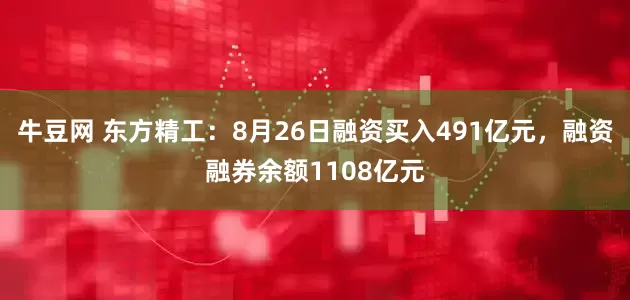 牛豆网 东方精工：8月26日融资买入491亿元，融资融券余额1108亿元