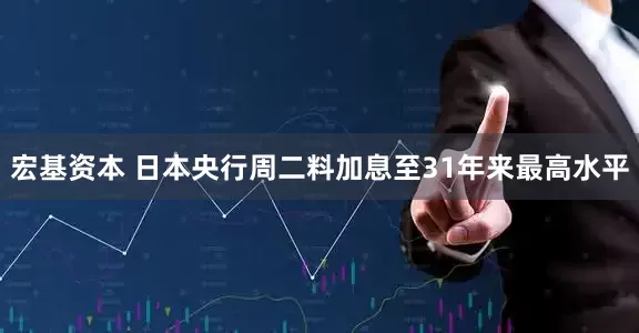 宏基资本 日本央行周二料加息至31年来最高水平