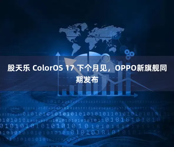 股天乐 ColorOS 17 下个月见，OPPO新旗舰同期发布