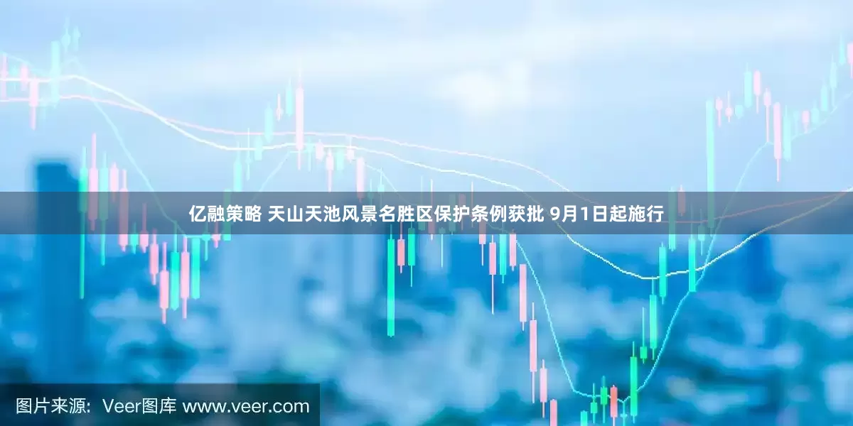 亿融策略 天山天池风景名胜区保护条例获批 9月1日起施行